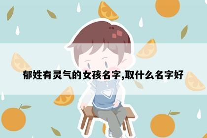 郁姓有灵气的女孩名字,取什么名字好